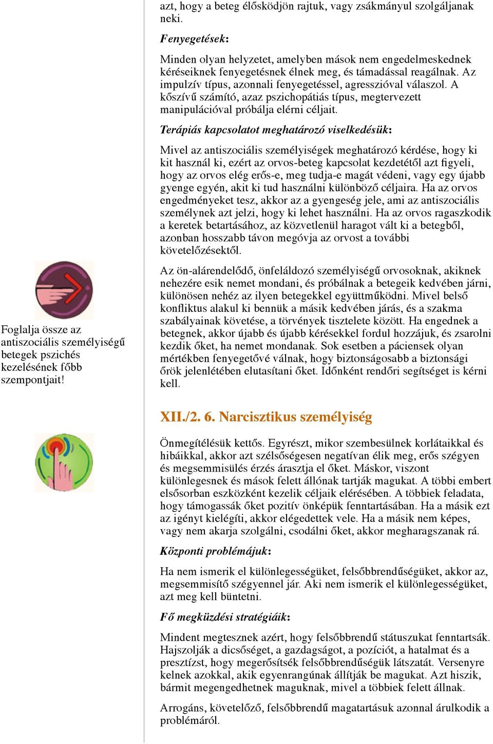 Az impulzív típus, azonnali fenyegetéssel, agresszióval válaszol. A kőszívű számító, azaz pszichopátiás típus, megtervezett manipulációval próbálja elérni céljait.
