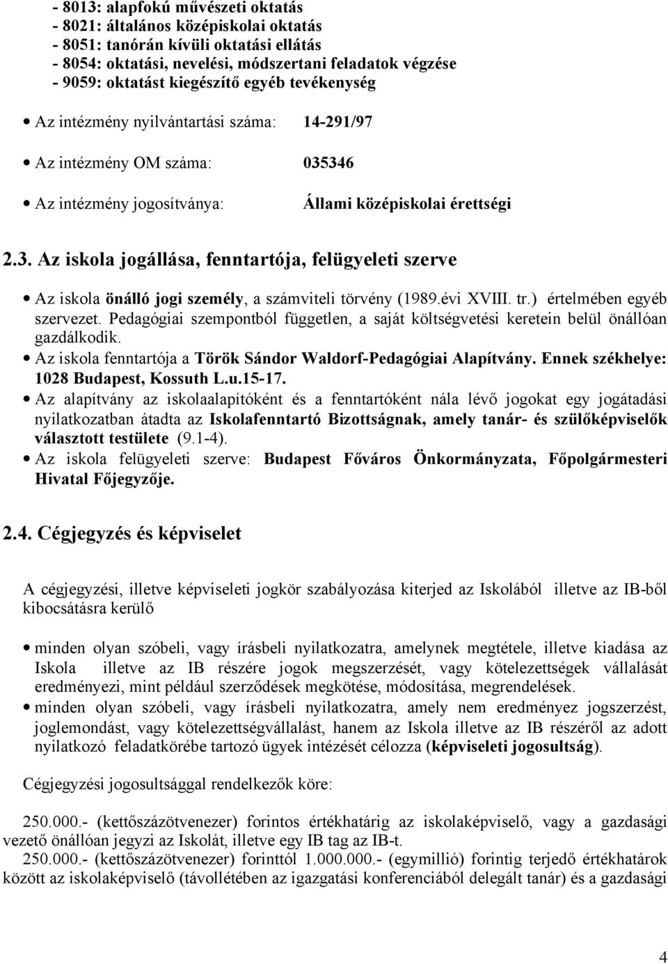 346 Az intézmény jogosítványa: Állami középiskolai érettségi 2.3. Az iskola jogállása, fenntartója, felügyeleti szerve Az iskola önálló jogi személy, a számviteli törvény (1989.évi XVIII. tr.