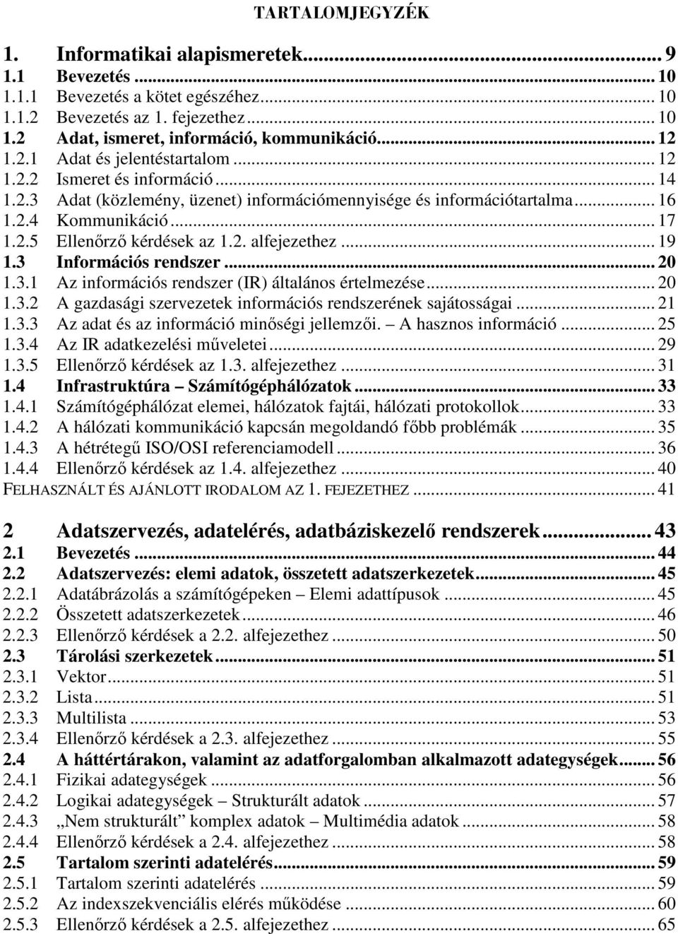 2. alfejezethez... 19 1.3 Információs rendszer... 20 1.3.1 Az információs rendszer (IR) általános értelmezése... 20 1.3.2 A gazdasági szervezetek információs rendszerének sajátosságai... 21 1.3.3 Az adat és az információ minıségi jellemzıi.