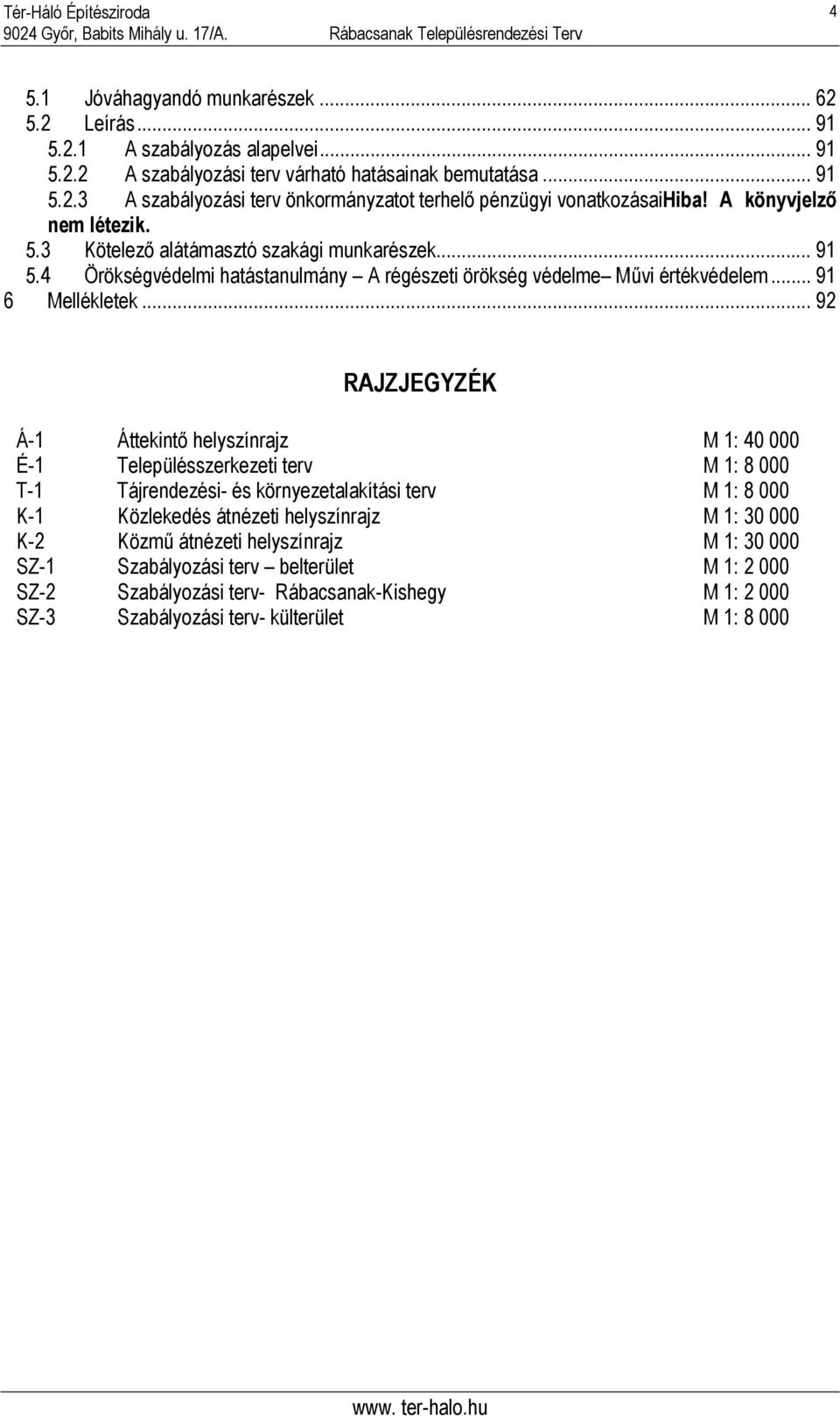 .. 92 RAJZJEGYZÉK Á-1 Áttekintő helyszínrajz M 1: 40 000 É-1 Településszerkezeti terv M 1: 8 000 T-1 Tájrendezési- és környezetalakítási terv M 1: 8 000 K-1 Közlekedés átnézeti helyszínrajz M 1: 30