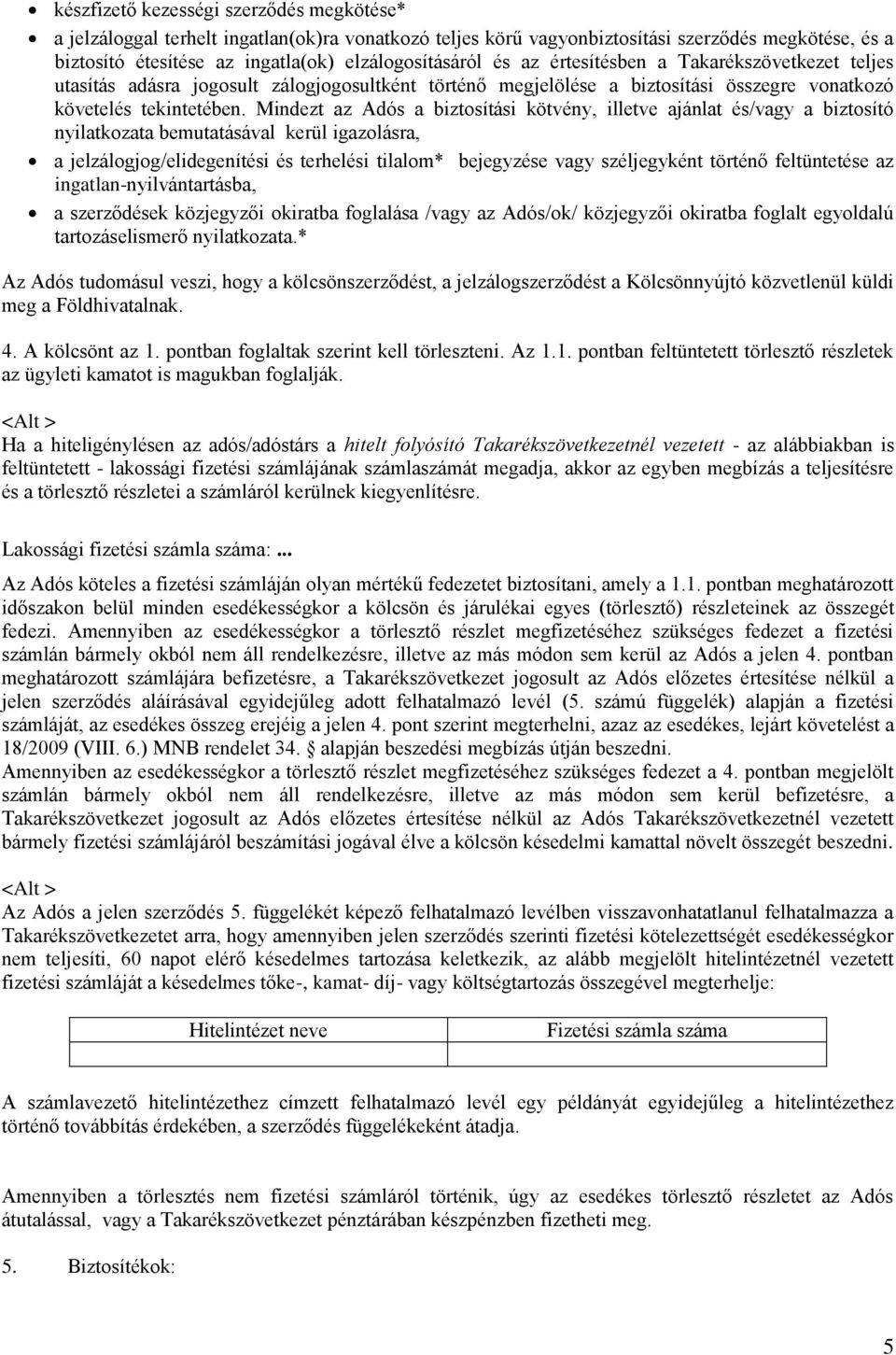 Mindezt az Adós a biztosítási kötvény, illetve ajánlat és/vagy a biztosító nyilatkozata bemutatásával kerül igazolásra, a jelzálogjog/elidegenítési és terhelési tilalom* bejegyzése vagy széljegyként