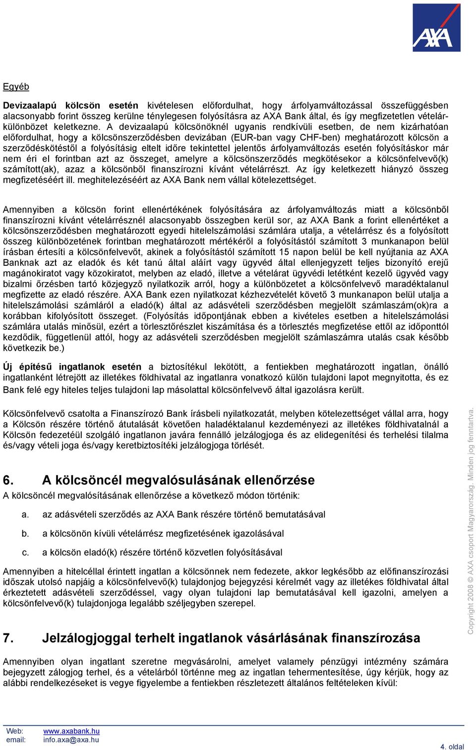 A devizaalapú kölcsönöknél ugyanis rendkívüli esetben, de nem kizárhatóan előfordulhat, hogy a kölcsönszerződésben devizában (EUR-ban vagy CHF-ben) meghatározott kölcsön a szerződéskötéstől a