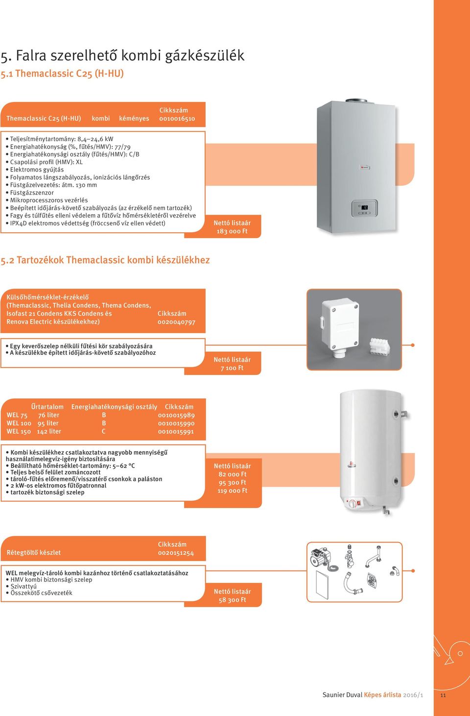 Csapolási profil (HMV): XL Elektromos gyújtás Folyamatos lángszabályozás, ionizációs lángőrzés Füstgázelvezetés: átm.