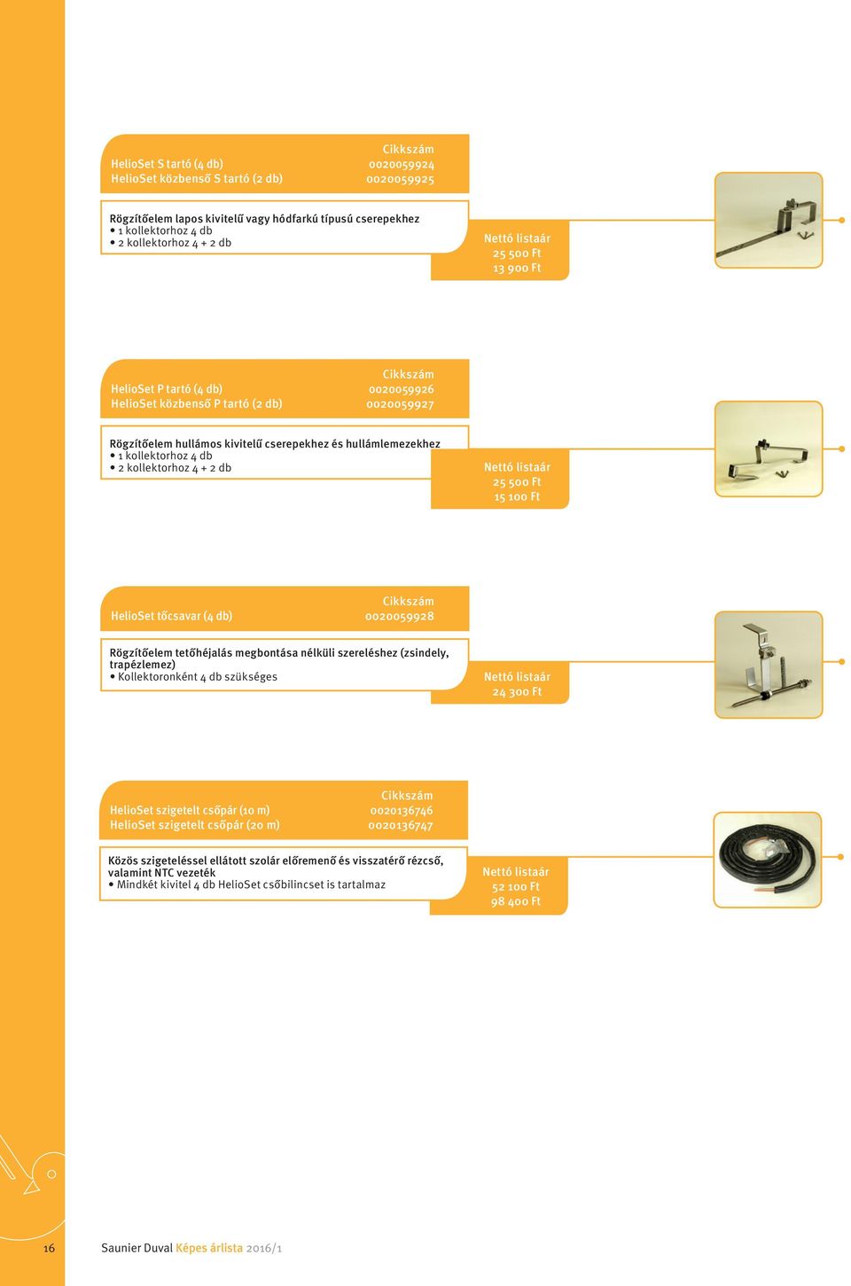15 100 Ft HelioSet tőcsavar (4 db) 0020059928 Rögzítőelem tetőhéjalás megbontása nélküli szereléshez (zsindely, trapézlemez) Kollektoronként 4 db szükséges 24 300 Ft HelioSet szigetelt csőpár (10 m)
