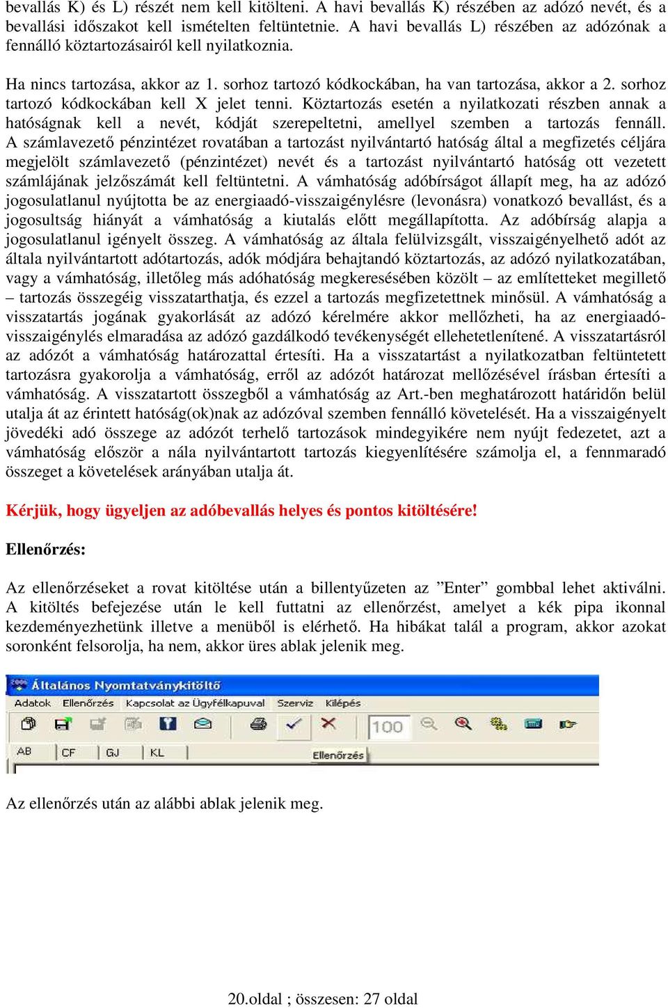 sorhoz tartozó kódkockában kell X jelet tenni. Köztartozás esetén a nyilatkozati részben annak a hatóságnak kell a nevét, kódját szerepeltetni, amellyel szemben a tartozás fennáll.