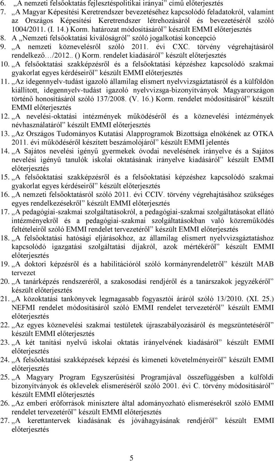 határozat módosításáról készült EMMI 8. A Nemzeti felsőoktatási kiválóságról szóló jogalkotási koncepció 9. A nemzeti köznevelésről szóló 2011. évi CXC. törvény végrehajtásáról rendelkező /2012.