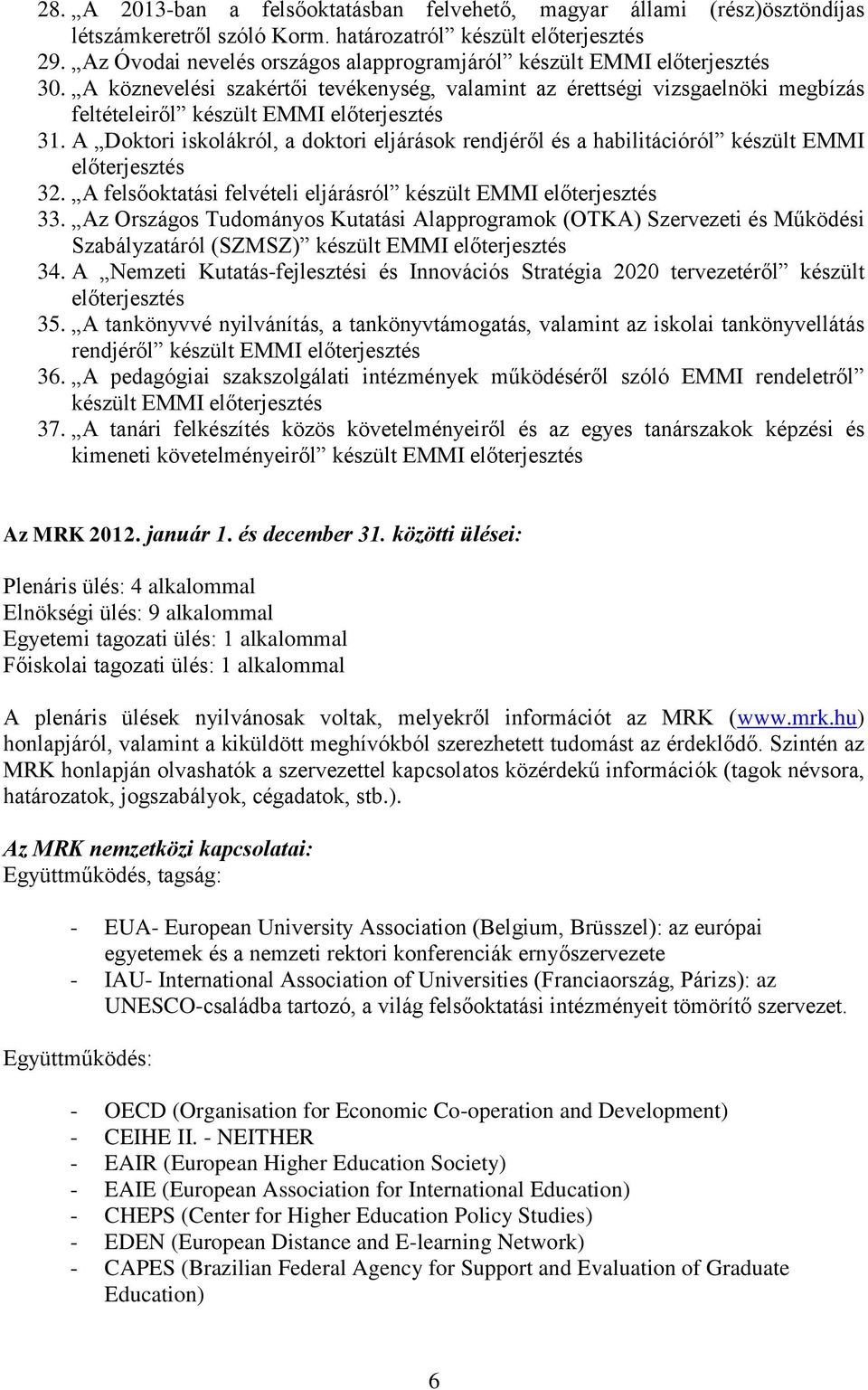 A felsőoktatási felvételi eljárásról készült EMMI 33. Az Országos Tudományos Kutatási Alapprogramok (OTKA) Szervezeti és Működési Szabályzatáról (SZMSZ) készült EMMI 34.