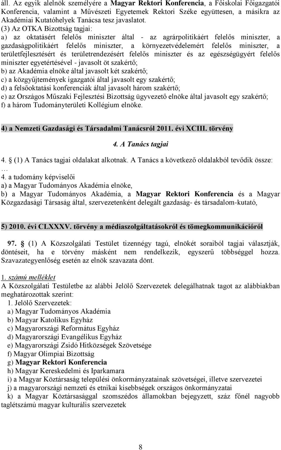 (3) Az OTKA Bizottság tagjai: a) az oktatásért felelős miniszter által - az agrárpolitikáért felelős miniszter, a gazdaságpolitikáért felelős miniszter, a környezetvédelemért felelős miniszter, a