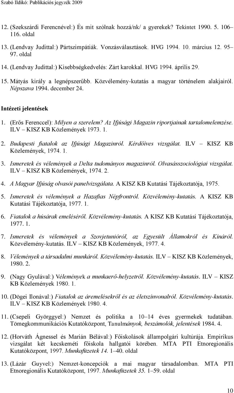 Intézeti jelentések 1. (Erős Ferenccel): Milyen a szerelem? Az Ifjúsági Magazin riportjainak tartalomelemzése. ILV KISZ KB Közlemények 1973. 1. 2. Budapesti fiatalok az Ifjúsági Magazinról.