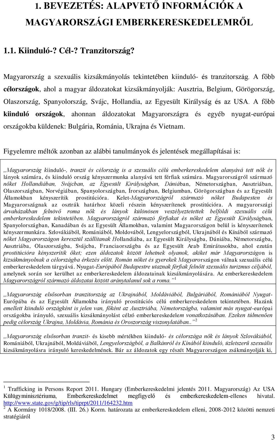 A főbb kiinduló országok, ahonnan áldozatokat Magyarországra és egyéb nyugat-európai országokba küldenek: Bulgária, Románia, Ukrajna és Vietnam.