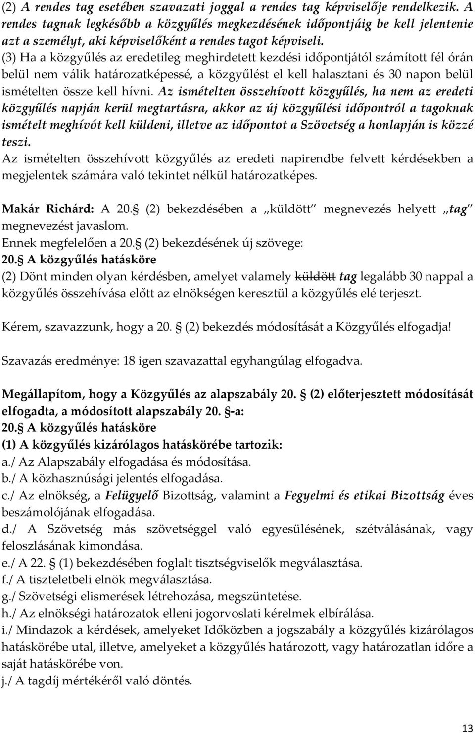 (3) Ha a közgyűlés az eredetileg meghirdetett kezdési időpontjától számított fél órán belül nem válik határozatképessé, a közgyűlést el kell halasztani és 30 napon belül ismételten össze kell hívni.