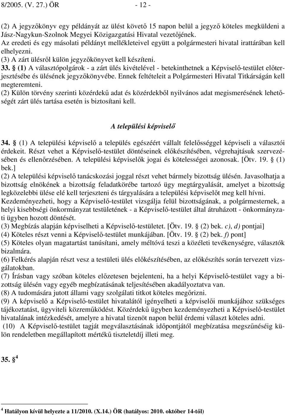(1) A választópolgárok - a zárt ülés kivételével - betekinthetnek a Képviselı-testület elıterjesztésébe és ülésének jegyzıkönyvébe.