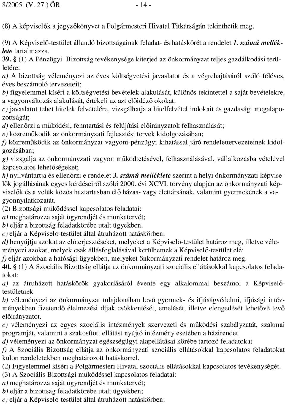 (1) A Pénzügyi Bizottság tevékenysége kiterjed az önkormányzat teljes gazdálkodási területére: a) A bizottság véleményezi az éves költségvetési javaslatot és a végrehajtásáról szóló féléves, éves