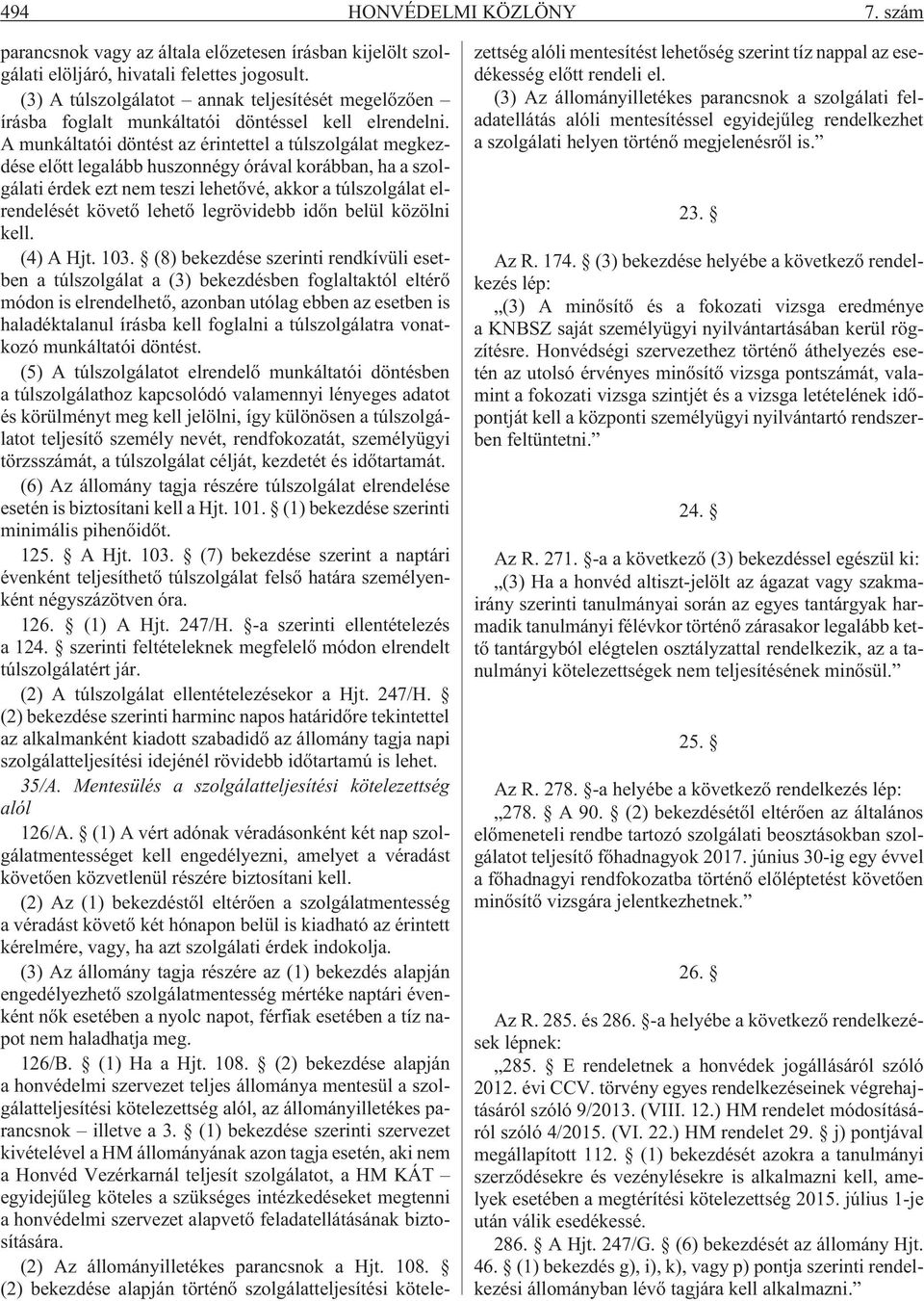 A munkáltatói döntést az érintettel a túlszolgálat megkezdése elõtt legalább huszonnégy órával korábban, ha a szolgálati érdek ezt nem teszi lehetõvé, akkor a túlszolgálat elrendelését követõ lehetõ