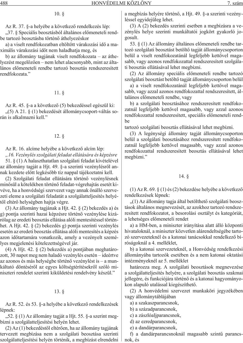 az állomány tagjának viselt rendfokozata az áthelyezést megelõzõen nem lehet alacsonyabb, mint az általános elõmeneteli rendbe tartozó beosztás rendszeresített rendfokozata. 11. Az R. 45.