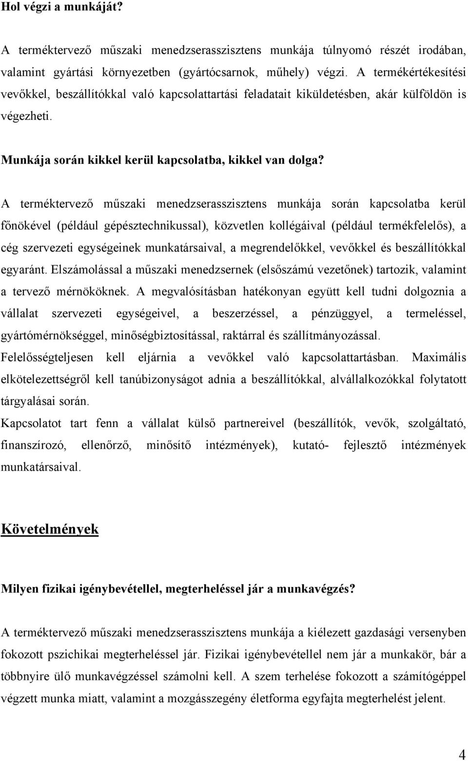 A terméktervező műszaki menedzserasszisztens munkája során kapcsolatba kerül főnökével (például gépésztechnikussal), közvetlen kollégáival (például termékfelelős), a cég szervezeti egységeinek
