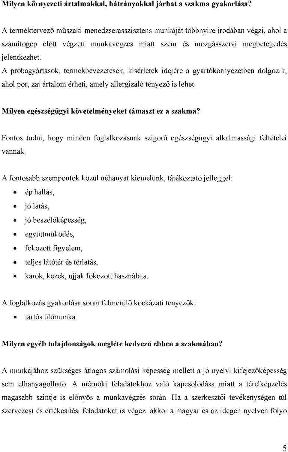 A próbagyártások, termékbevezetések, kísérletek idejére a gyártókörnyezetben dolgozik, ahol por, zaj ártalom érheti, amely allergizáló tényező is lehet.