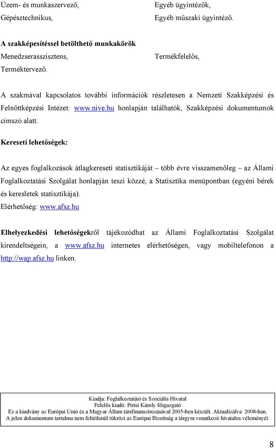 Kereseti lehetőségek: Az egyes foglalkozások átlagkereseti statisztikáját több évre visszamenőleg az Állami Foglalkoztatási Szolgálat honlapján teszi közzé, a Statisztika menüpontban (egyéni bérek és