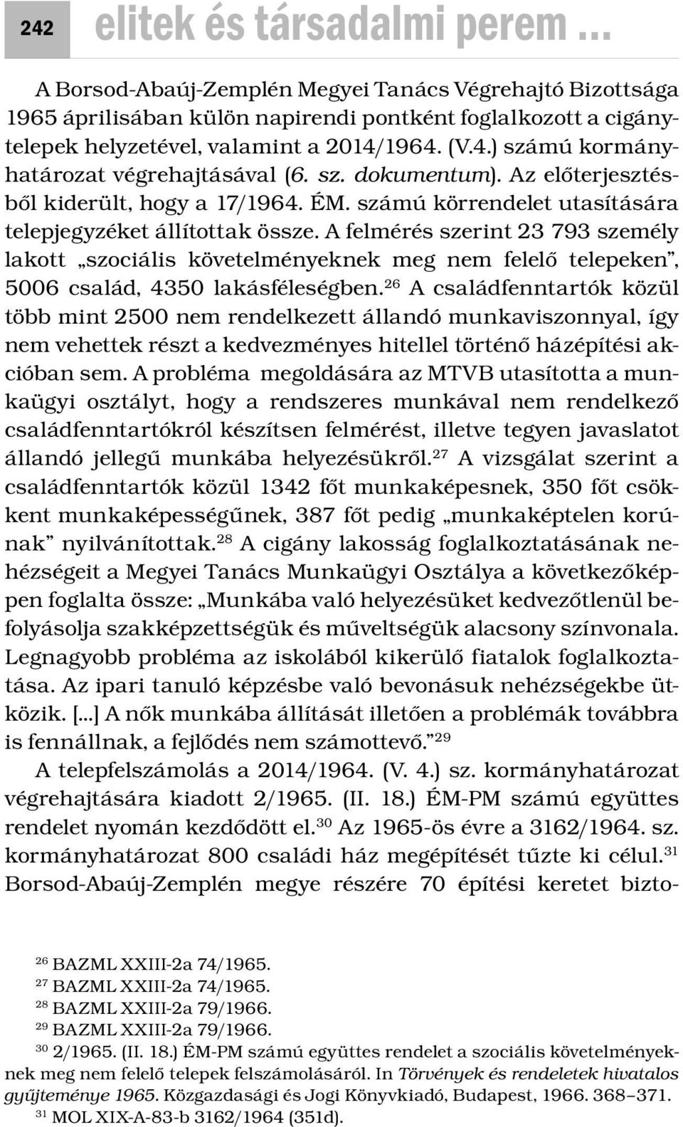 A felmérés szerint 23 793 személy lakott szociális követelményeknek meg nem felelő telepeken, 5006 család, 4350 lakásféleségben.