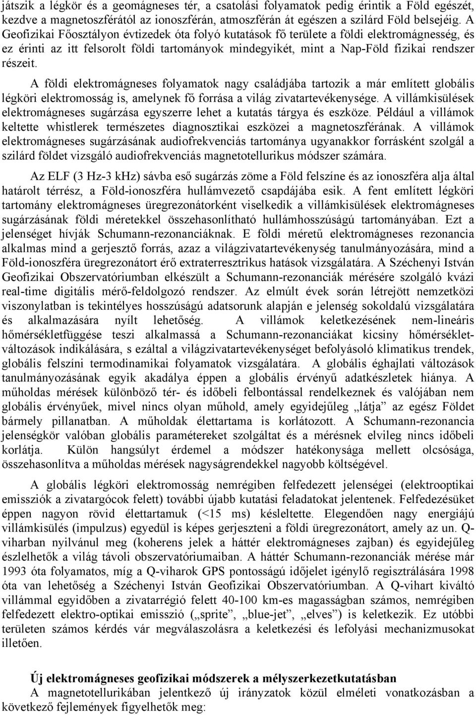 A földi elektromágneses folyamatok nagy családjába tartozik a már említett globális légköri elektromosság is, amelynek fő forrása a világ zivatartevékenysége.