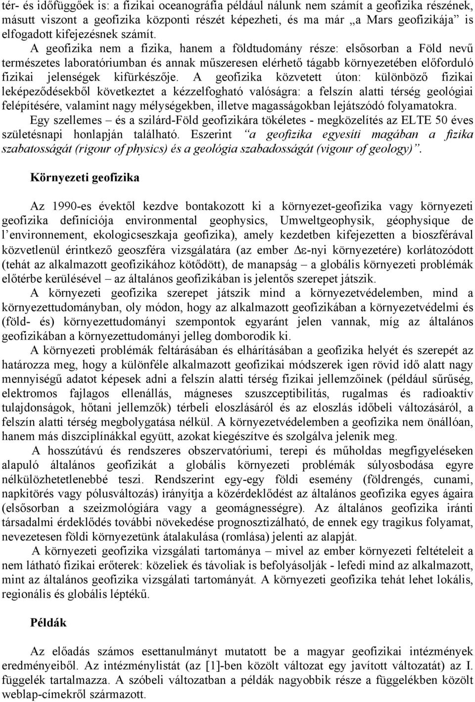A geofizika nem a fizika, hanem a földtudomány része: elsősorban a Föld nevű természetes laboratóriumban és annak műszeresen elérhető tágabb környezetében előforduló fizikai jelenségek kifürkészője.