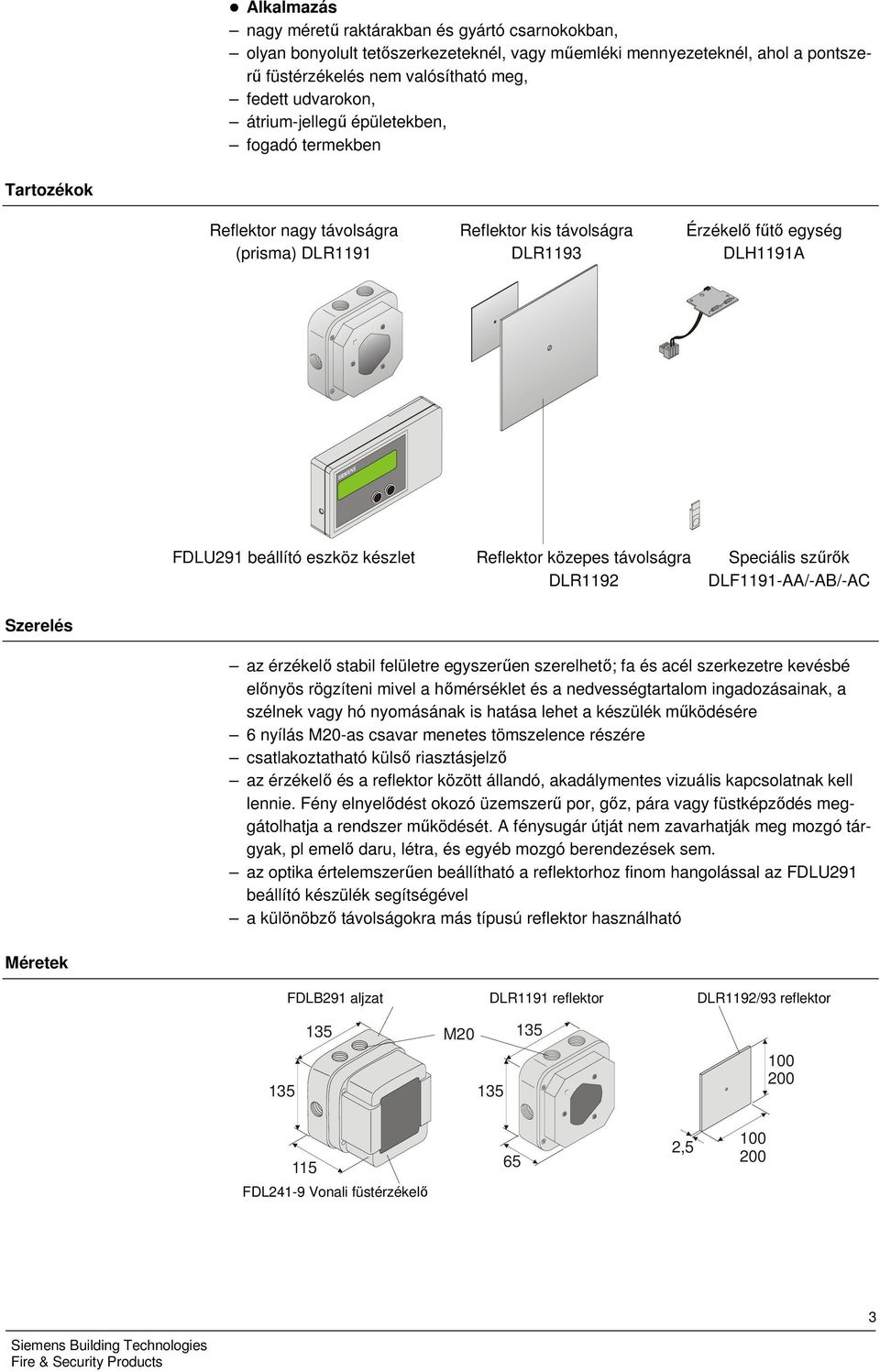 Reflektor közepes távolságra DLR1192 Speciális szűrők DLF1191-AA/-AB/-AC Szerelés az érzékelő stabil felületre egyszerűen szerelhető; fa és acél szerkezetre kevésbé előnyös rögzíteni mivel a