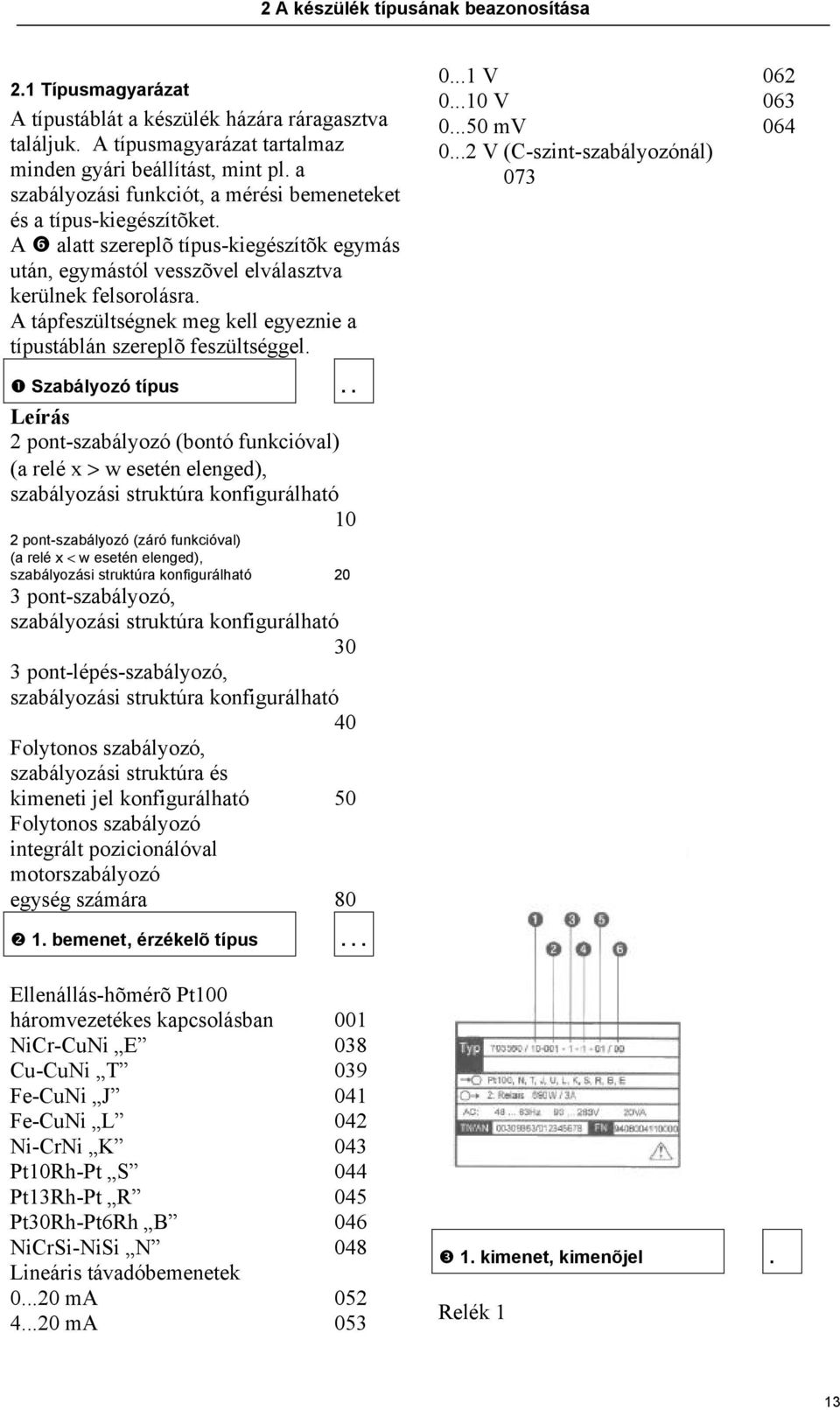A tápfeszültségnek meg kell egyeznie a típustáblán szereplõ feszültséggel. 0...1 V 062 0...10 V 063 0...50 mv 064 0...2 V (C-szint-szabályozónál) 073 ❶ Szabályozó típus.