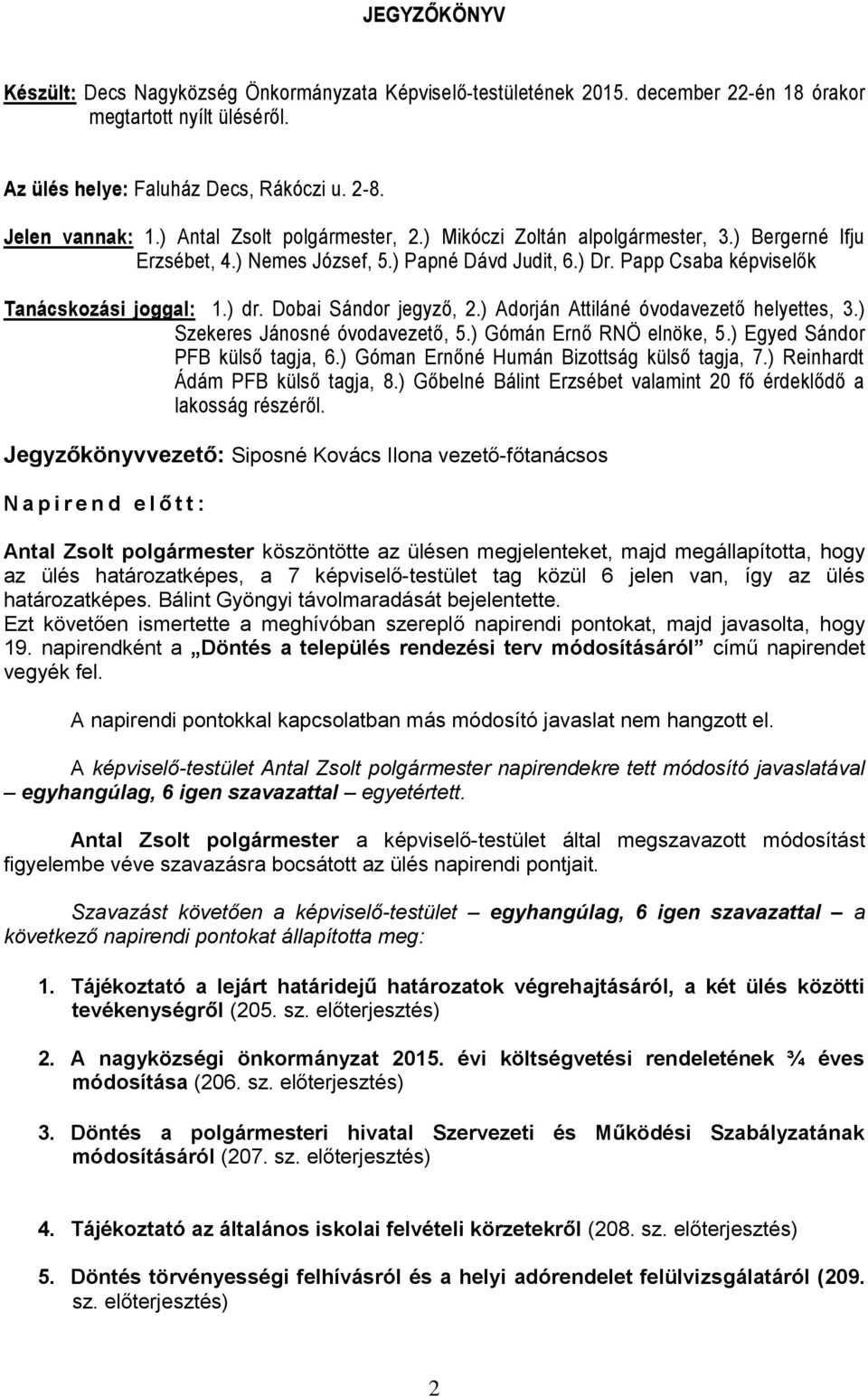 Dobai Sándor jegyző, 2.) Adorján Attiláné óvodavezető helyettes, 3.) Szekeres Jánosné óvodavezető, 5.) Gómán Ernő RNÖ elnöke, 5.) Egyed Sándor PFB külső tagja, 6.