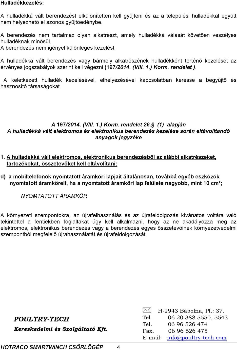 A hulladékká vált berendezés vagy bármely alkatrészének hulladékként történő kezelését az érvényes jogszabályok szerint kell végezni (197/2014. (VIII. 1.) Korm. rendelet ).