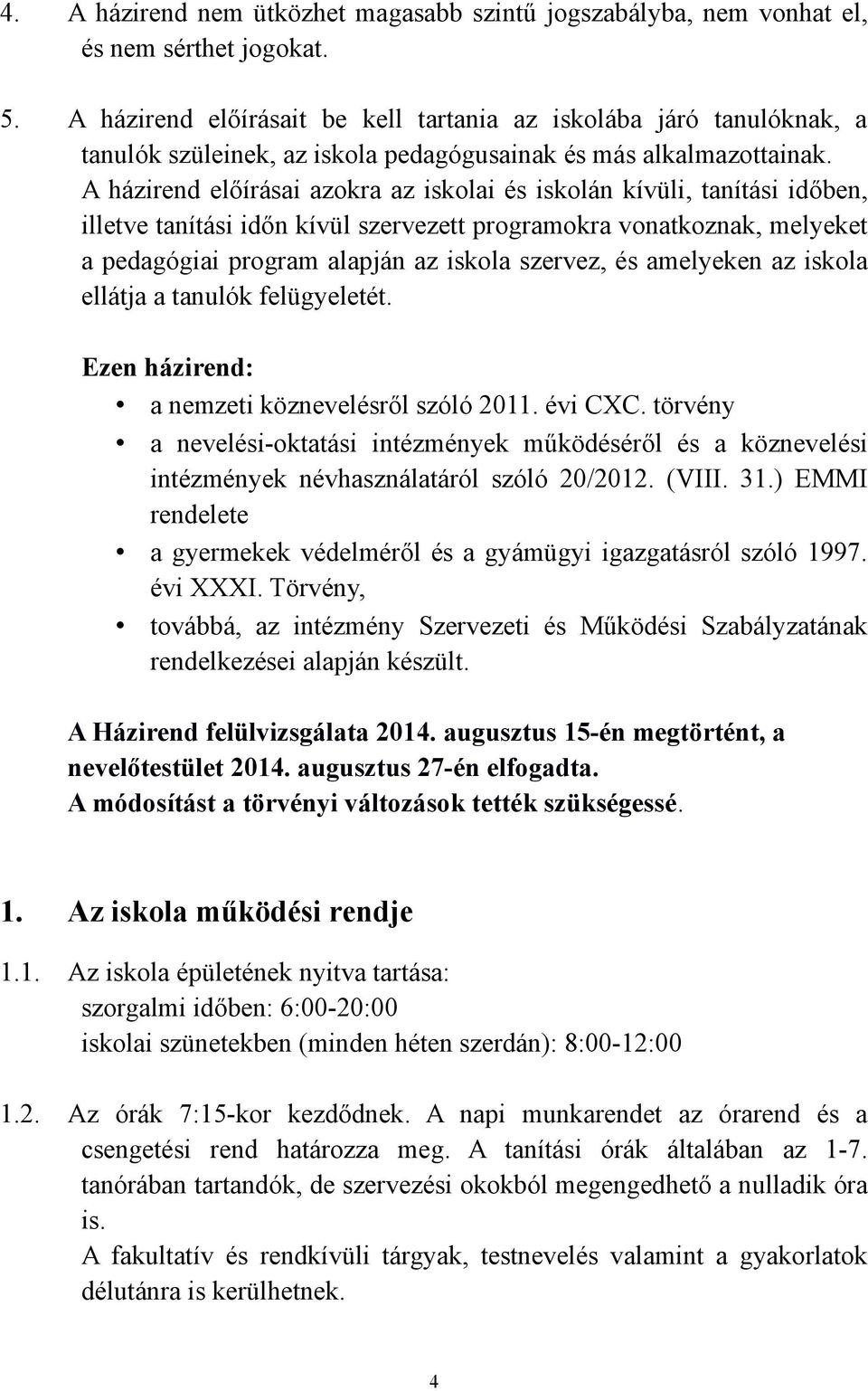 A házirend előírásai azokra az iskolai és iskolán kívüli, tanítási időben, illetve tanítási időn kívül szervezett programokra vonatkoznak, melyeket a pedagógiai program alapján az iskola szervez, és