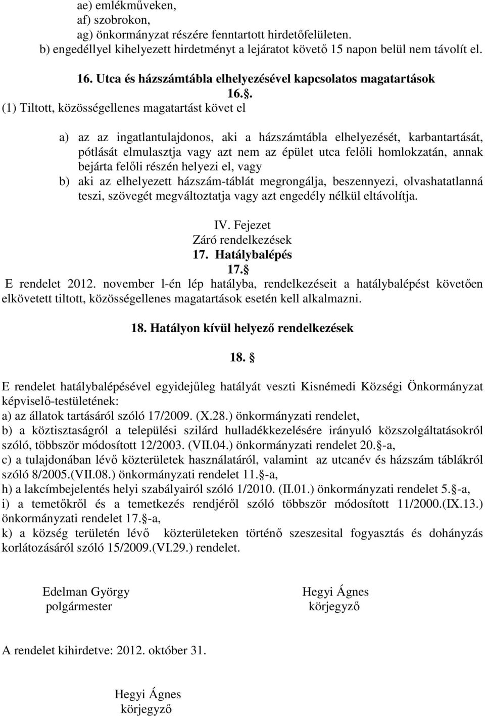 . (1) Tiltott, közösségellenes magatartást követ el a) az az ingatlantulajdonos, aki a házszámtábla elhelyezését, karbantartását, pótlását elmulasztja vagy azt nem az épület utca felőli homlokzatán,