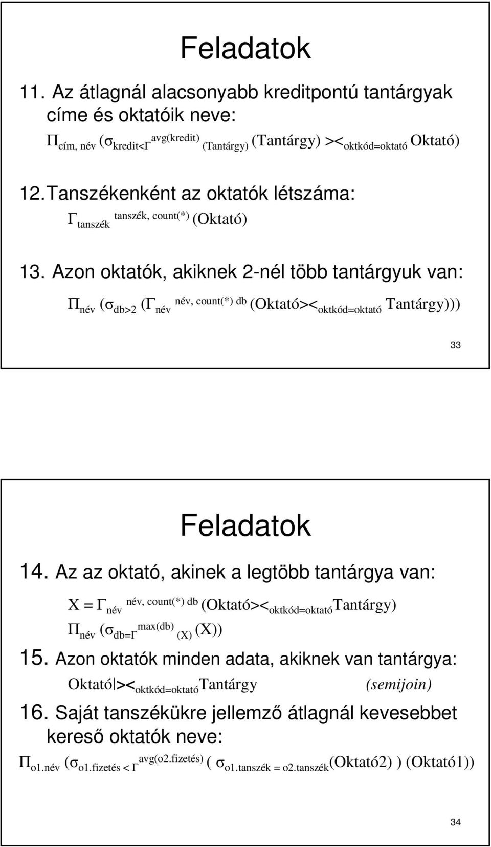 Azon oktatók, akiknek 2-nél több tantárgyuk van: Π név (σ db>2 (Γ név név, count(*) db (Oktató>< oktkód=oktató Tantárgy))) 33 Feladatok 14.