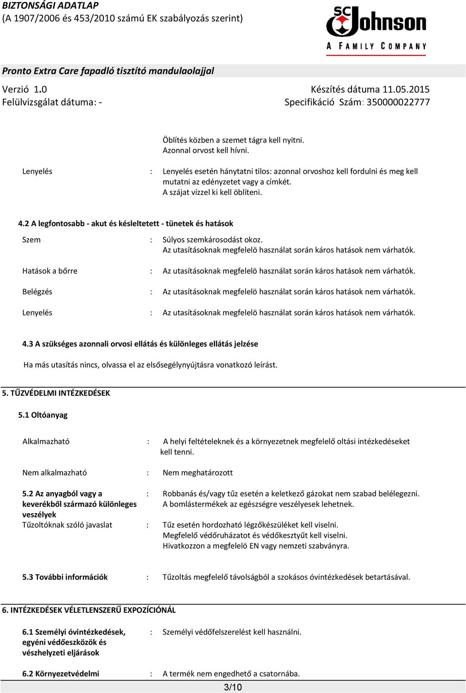 Az utasításoknak megfelelö használat során káros hatások nem várhatók. Hatások a bőrre : Az utasításoknak megfelelö használat során káros hatások nem várhatók.