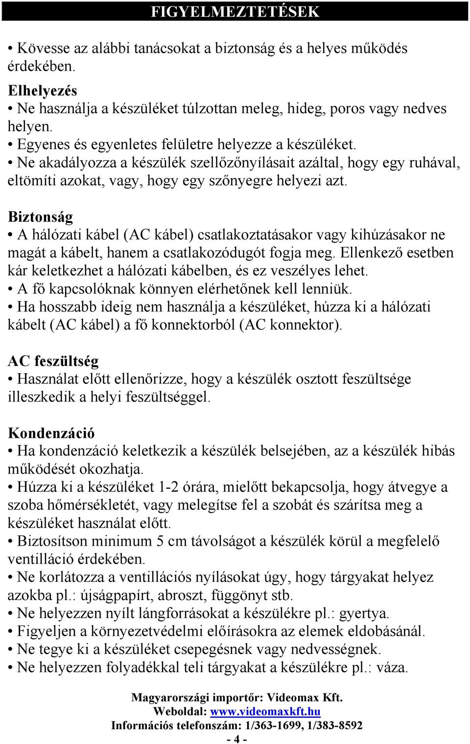 Biztonság A hálózati kábel (AC kábel) csatlakoztatásakor vagy kihúzásakor ne magát a kábelt, hanem a csatlakozódugót fogja meg.