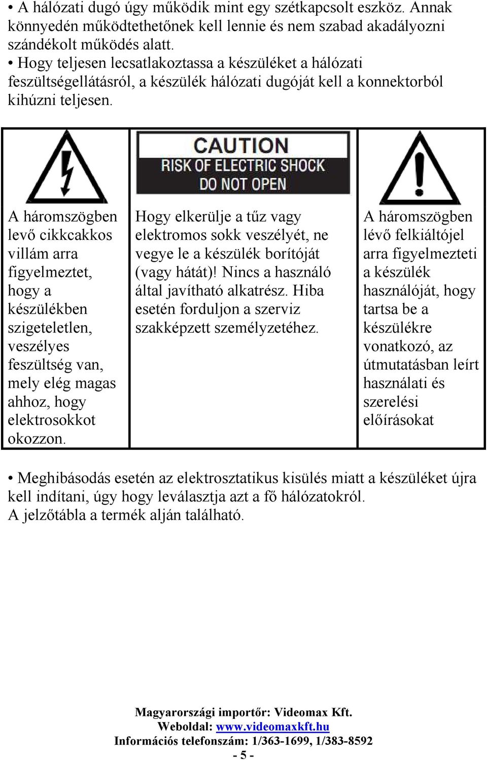 A háromszögben levő cikkcakkos villám arra figyelmeztet, hogy a készülékben szigeteletlen, veszélyes feszültség van, mely elég magas ahhoz, hogy elektrosokkot okozzon.