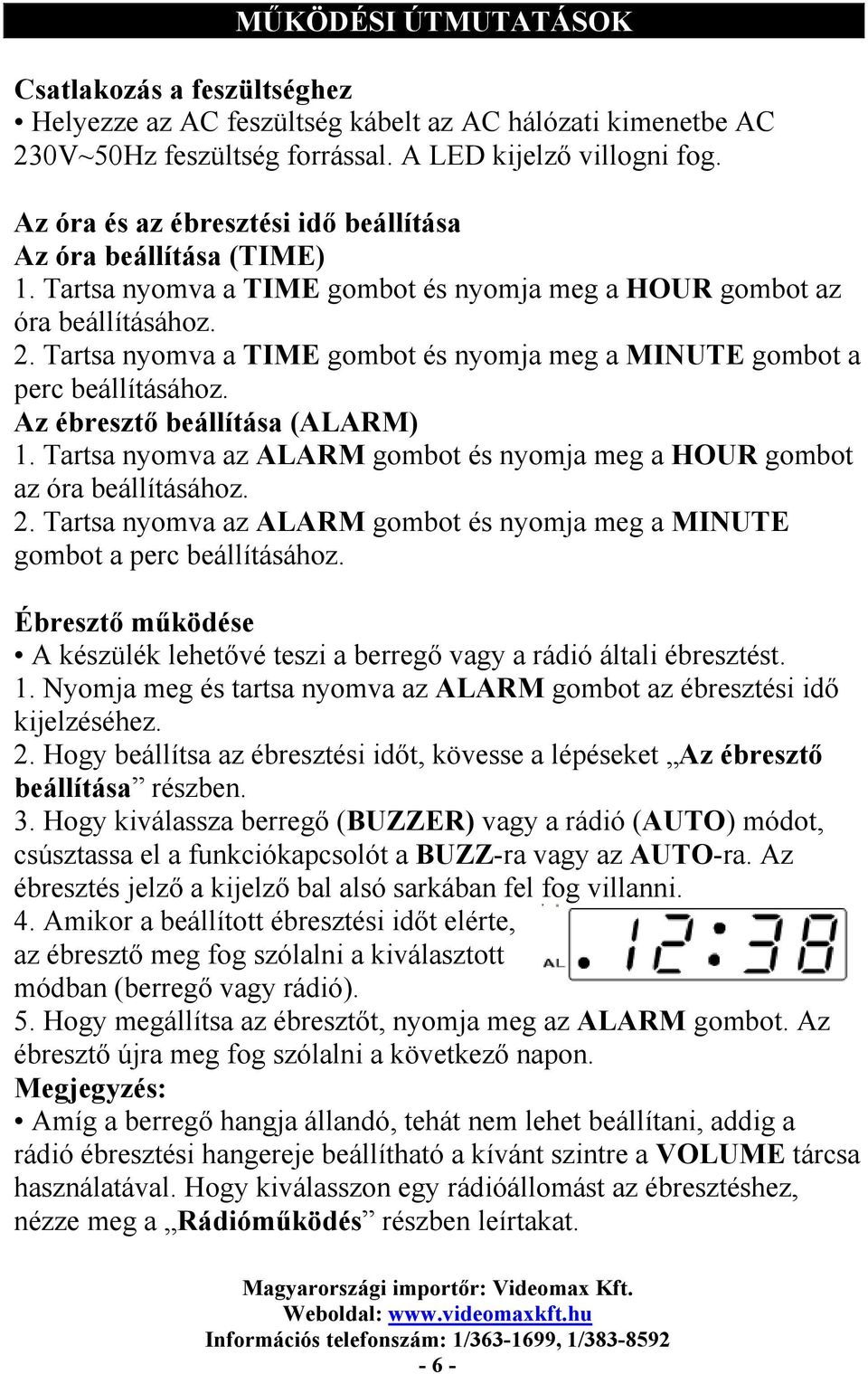 Tartsa nyomva a TIME gombot és nyomja meg a MINUTE gombot a perc beállításához. Az ébresztő beállítása (ALARM) 1. Tartsa nyomva az ALARM gombot és nyomja meg a HOUR gombot az óra beállításához. 2.