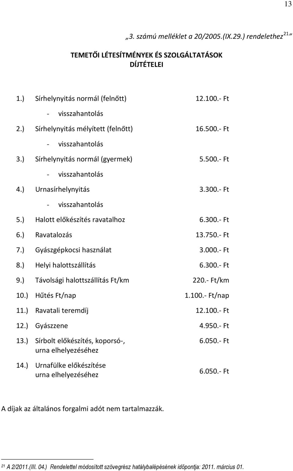 előkészítés ravatalhoz Ravatalozás Gyászgépkocsi használat Helyi halottszállítás Távolsági halottszállítás Ft/km Hűtés Ft/nap Ravatali teremdíj Gyászzene Sírbolt előkészítés, koporsó-, urna