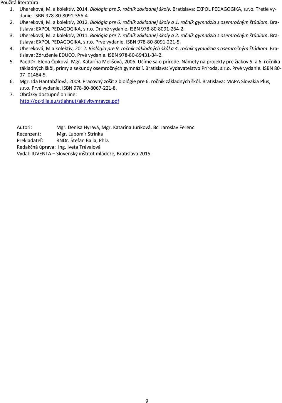 Biológia pre 7. ročník základnej školy a 2. ročník gymnázia s osemročným štúdiom. Bratislava: EXPOL PEDAGOGIKA, s.r.o. Prvé vydanie. ISBN 978-80-8091-221-5. 4. Uhereková, M a kolektív, 2012.