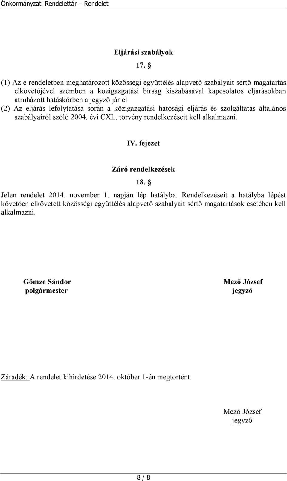 hatáskörben a jegyző jár el. (2) Az eljárás lefolytatása során a közigazgatási hatósági eljárás és szolgáltatás általános szabályairól szóló 2004. évi CXL.