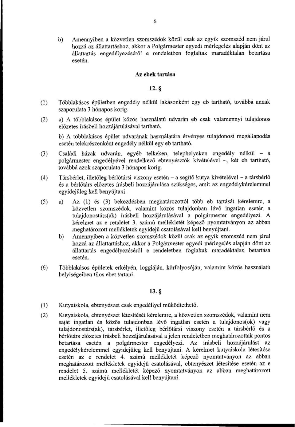 (2) a) A többlakásos épület közös használatú udvarán eb csak valamennyi tulajdonos előzetes írásbeli hozzájárulásával tartható.