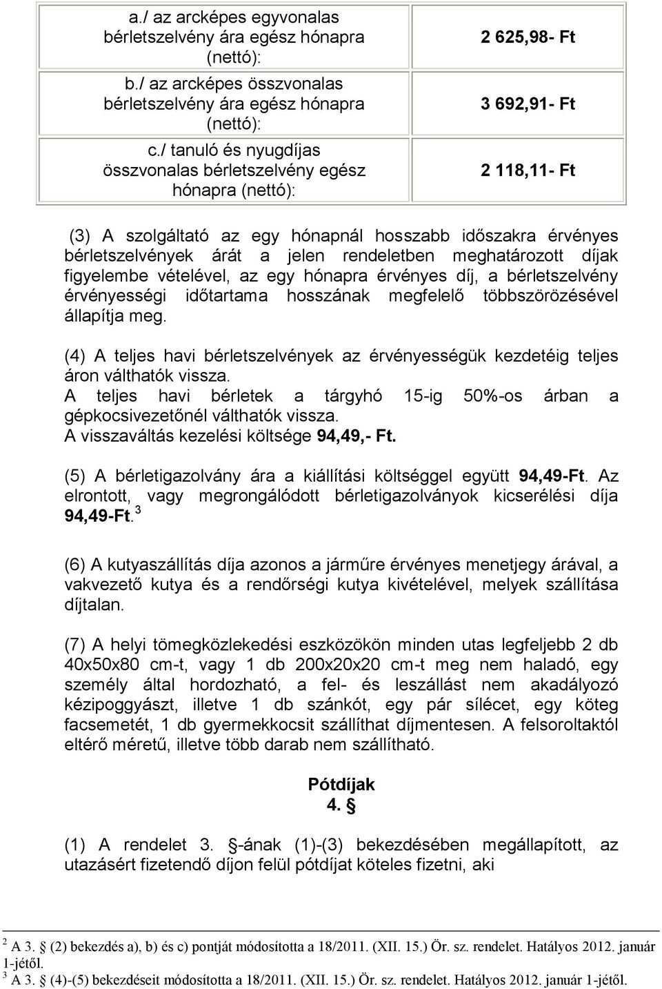 jelen rendeletben meghatározott díjak figyelembe vételével, az egy hónapra érvényes díj, a bérletszelvény érvényességi időtartama hosszának megfelelő többszörözésével állapítja meg.