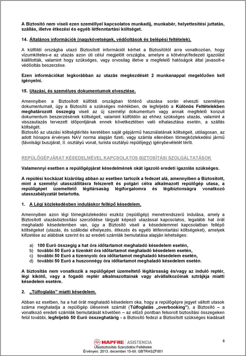 A külföldi országba utazó Biztosított információt kérhet a Biztosítótól arra vonatkozóan, hogy vízumköteles-e az utazás azon úti célul megjelölt országba, amelyre a kötvényt/fedezeti igazolást