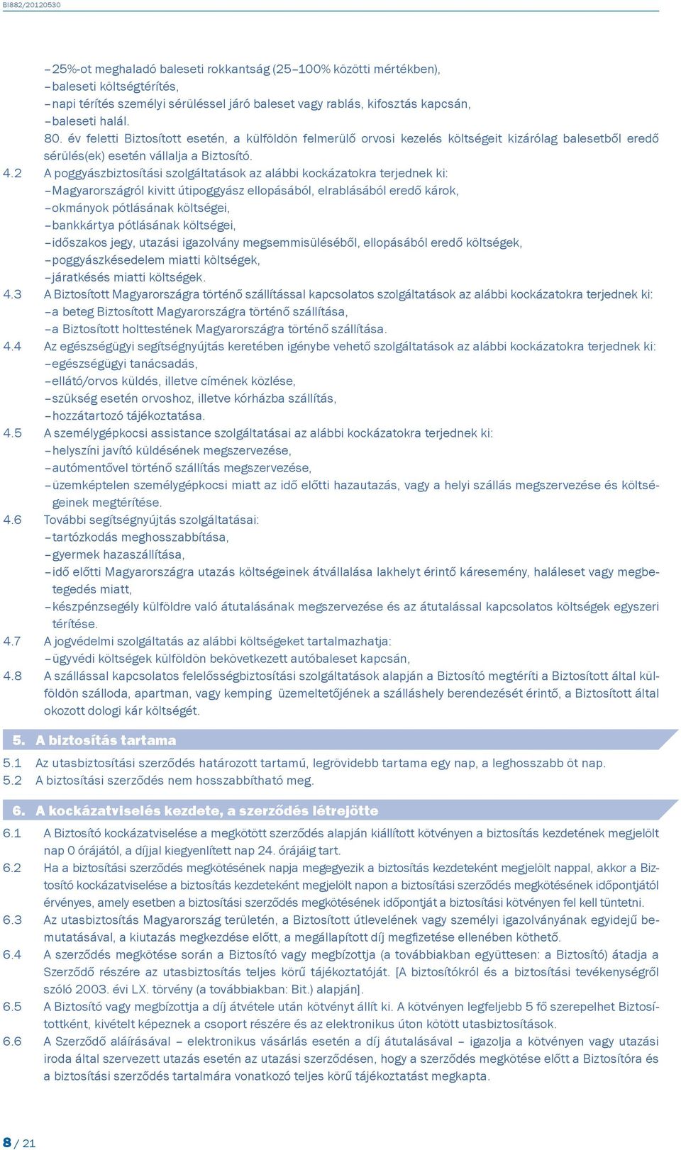 2 A poggyászbiztosítási szolgáltatások az alábbi kockázatokra terjednek ki: Magyarországról kivitt útipoggyász ellopásából, elrablásából eredő károk, okmányok pótlásának költségei, bankkártya