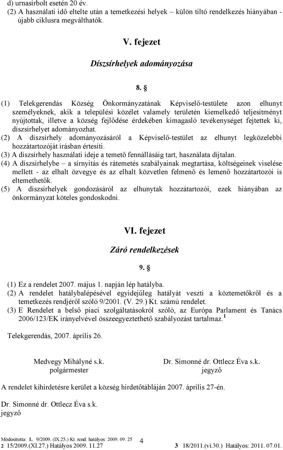 érdekében kimagasló tevékenységet fejtettek ki, díszsírhelyet adományozhat. (2) A díszsírhely adományozásáról a Képviselő-testület az elhunyt legközelebbi hozzátartozóját írásban értesíti.