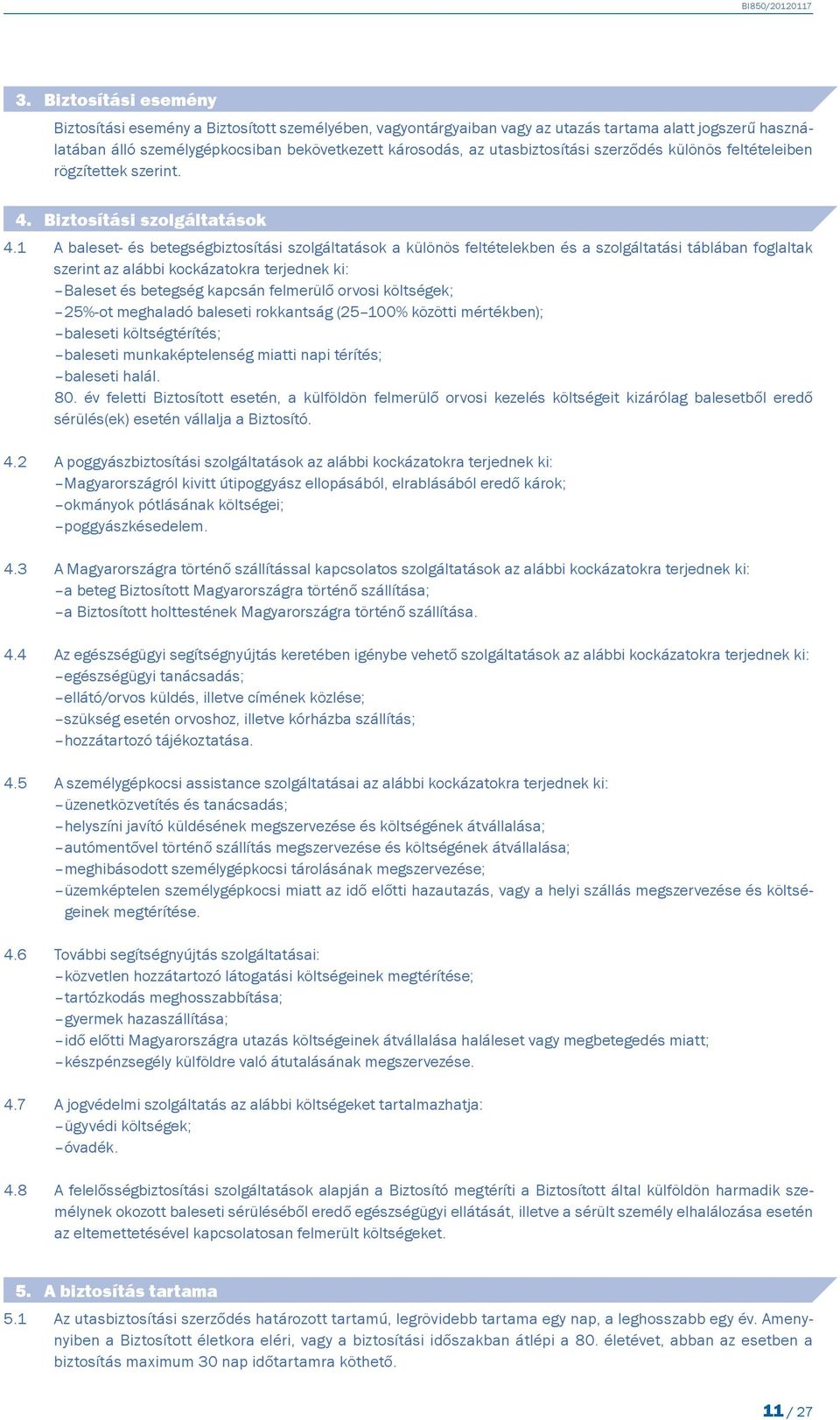 1 A baleset- és betegségbiztosítási szolgáltatások a különös feltételekben és a szolgáltatási táblában foglaltak szerint az alábbi kockázatokra terjednek ki: Baleset és betegség kapcsán felmerülő