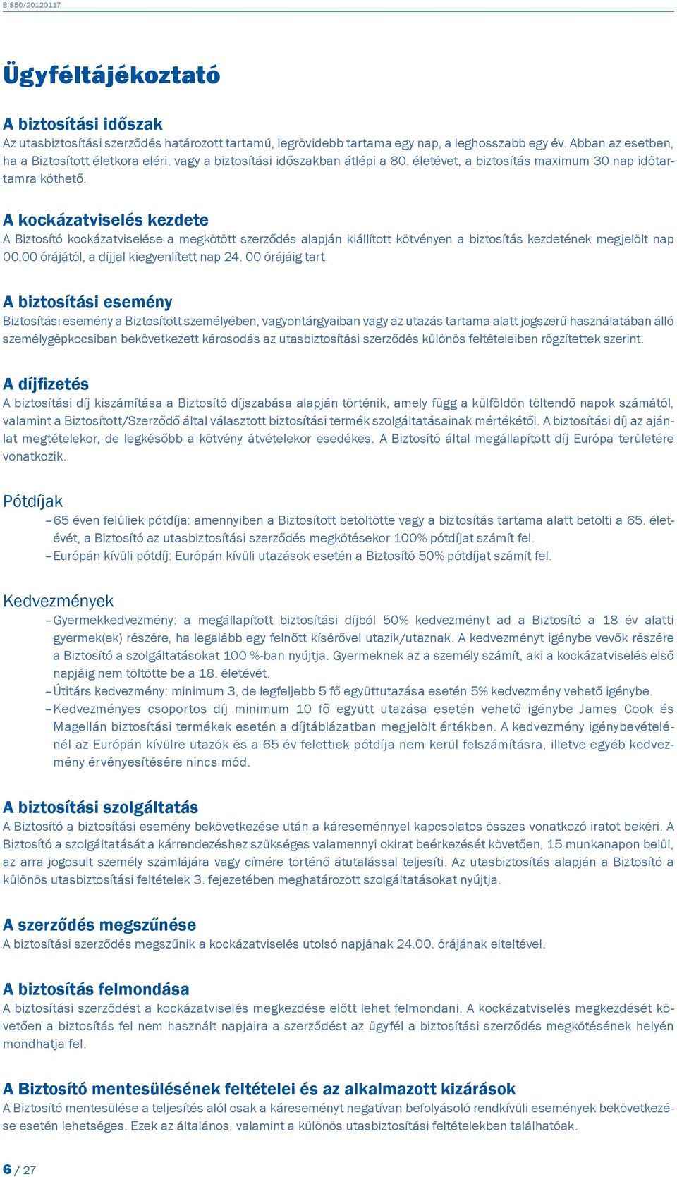 A kockázatviselés kezdete A Biztosító kockázatviselése a megkötött szerződés alapján kiállított kötvényen a biztosítás kezdetének megjelölt nap 00.00 órájától, a díjjal kiegyenlített nap 24.