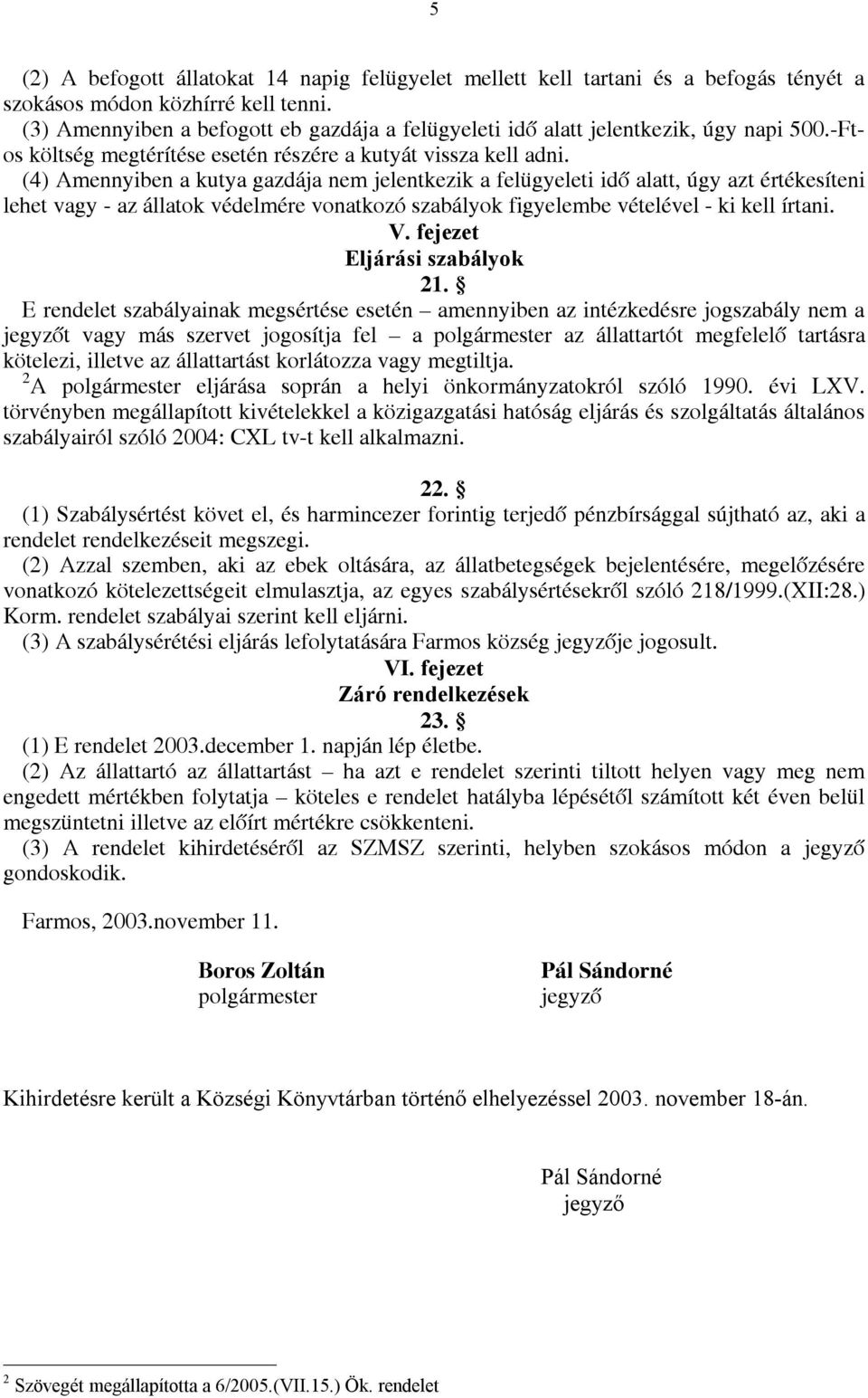 (4) Amennyiben a kutya gazdája nem jelentkezik a felügyeleti idő alatt, úgy azt értékesíteni lehet vagy - az állatok védelmére vonatkozó szabályok figyelembe vételével - ki kell írtani. V.