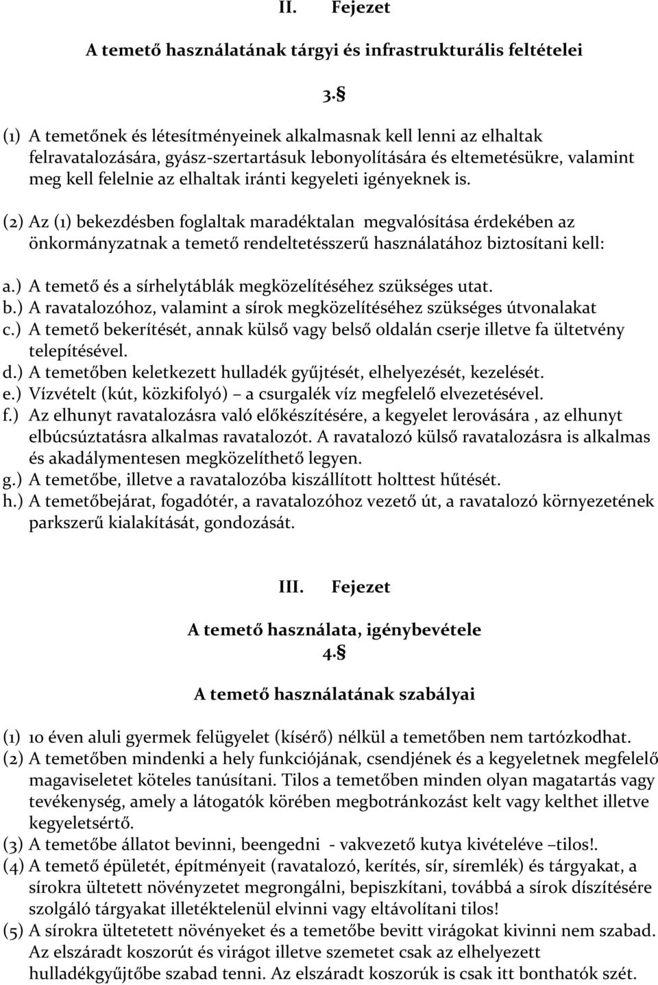 (2) Az (1) bekezdésben foglaltak maradéktalan megvalósítása érdekében az önkormányzatnak a temető rendeltetésszerű használatához biztosítani kell: 3. a.) A temető és a sírhelytáblák megközelítéséhez szükséges utat.