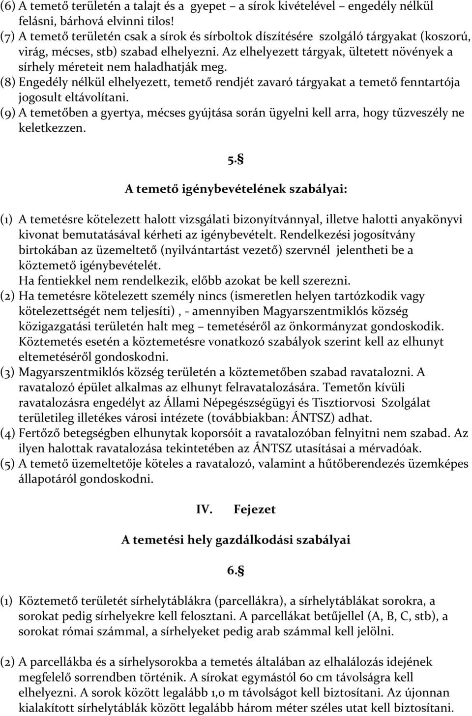 Az elhelyezett tárgyak, ültetett növények a sírhely méreteit nem haladhatják meg. (8) Engedély nélkül elhelyezett, temető rendjét zavaró tárgyakat a temető fenntartója jogosult eltávolítani.