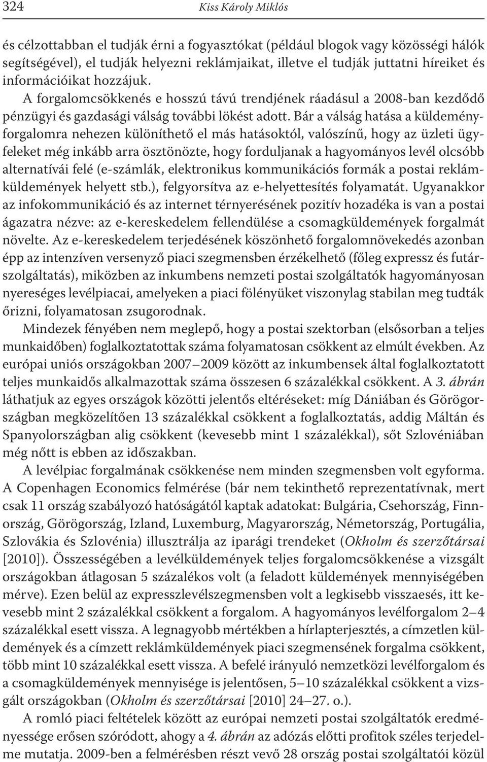 Bár a válság hatása a küldeményforgalomra nehezen különíthető el más hatásoktól, valószínű, hogy az üzleti ügyfeleket még inkább arra ösztönözte, hogy forduljanak a hagyományos levél olcsóbb